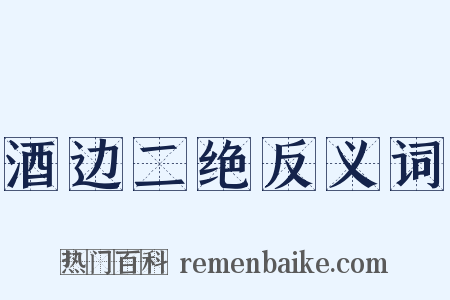 酒边二绝反义词是什么意思的图片